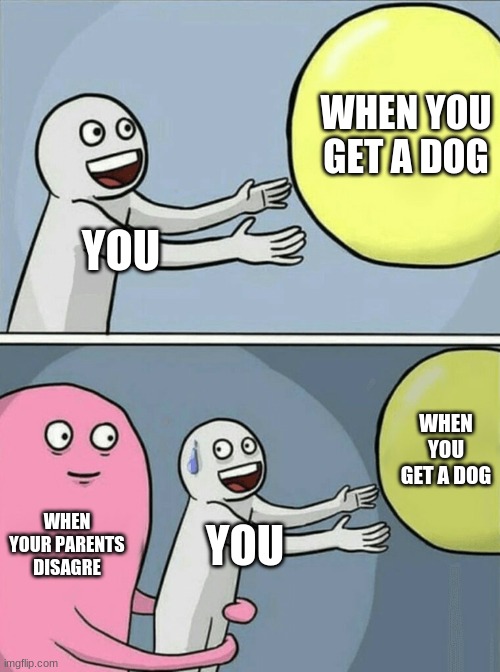 Running Away Balloon | WHEN YOU GET A DOG; YOU; WHEN YOU GET A DOG; WHEN YOUR PARENTS DISAGRE; YOU | image tagged in memes,running away balloon | made w/ Imgflip meme maker