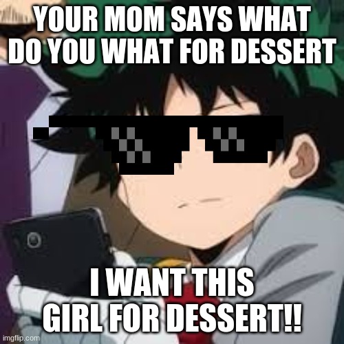 Deku dissapointed | YOUR MOM SAYS WHAT DO YOU WHAT FOR DESSERT; I WANT THIS GIRL FOR DESSERT!! | image tagged in deku dissapointed | made w/ Imgflip meme maker