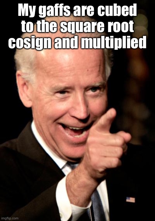 Smilin Biden Meme | My gaffs are cubed to the square root cosign and multiplied | image tagged in memes,smilin biden | made w/ Imgflip meme maker