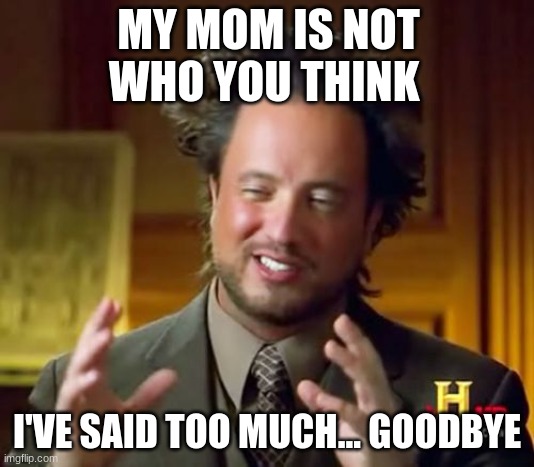 Yes she is not who you think | MY MOM IS NOT WHO YOU THINK; I'VE SAID TOO MUCH... GOODBYE | image tagged in memes,ancient aliens | made w/ Imgflip meme maker