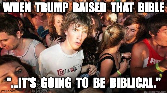 Sudden Realization | WHEN  TRUMP  RAISED  THAT  BIBLE; "...IT'S  GOING  TO  BE  BIBLICAL." | image tagged in sudden realization | made w/ Imgflip meme maker