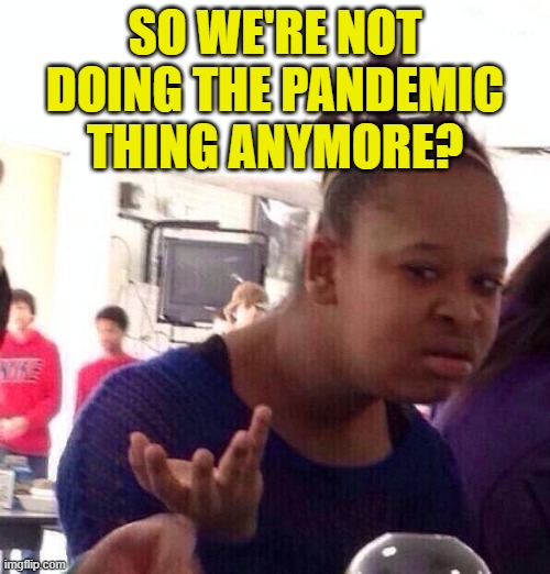 Well that ended quickly | SO WE'RE NOT DOING THE PANDEMIC THING ANYMORE? | image tagged in black girl wat,covid-19,pandemic,wtf,riots,2020 | made w/ Imgflip meme maker