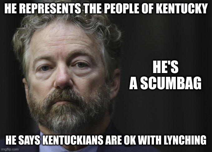 Likes Lynching | HE REPRESENTS THE PEOPLE OF KENTUCKY; HE'S A SCUMBAG; HE SAYS KENTUCKIANS ARE OK WITH LYNCHING | image tagged in rand paul,racist,lynching,kentucky,moron,hater | made w/ Imgflip meme maker