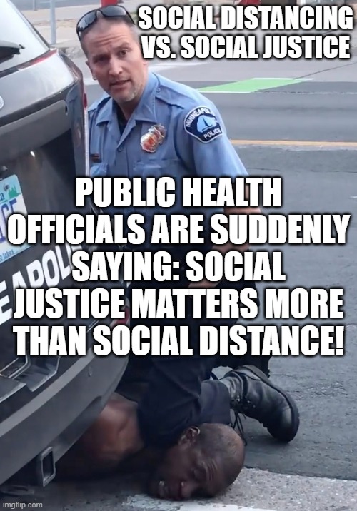 Social Distancing Vs. Social Justice... Public Health Officials are suddenly saying: Social Justice Matters More Than Social Dis | SOCIAL DISTANCING VS. SOCIAL JUSTICE; PUBLIC HEALTH OFFICIALS ARE SUDDENLY SAYING: SOCIAL JUSTICE MATTERS MORE THAN SOCIAL DISTANCE! | image tagged in derek chauvinist pig | made w/ Imgflip meme maker