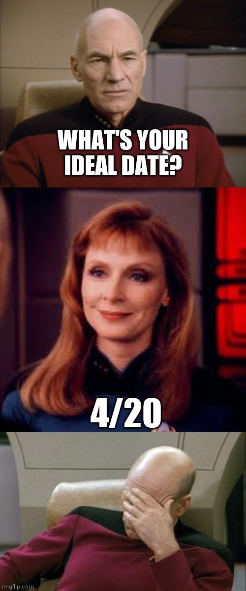 WHAT'S YOUR IDEAL DATE? 4/20 | image tagged in memes,captain picard facepalm,picard annoyed | made w/ Imgflip meme maker