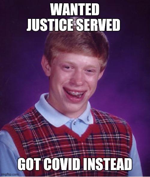 Wanted then got it | WANTED JUSTICE SERVED; GOT COVID INSTEAD | image tagged in memes,bad luck brian | made w/ Imgflip meme maker