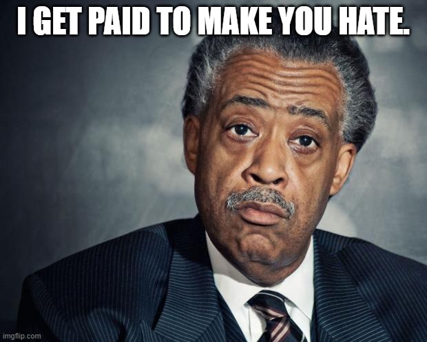 Paid Race Baiter! | I GET PAID TO MAKE YOU HATE. | image tagged in al sharpton racist | made w/ Imgflip meme maker