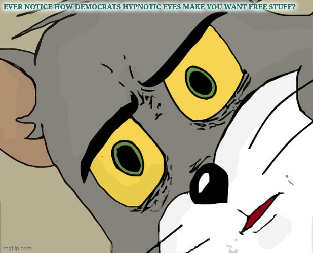 Unsettled Tom Meme | EVER NOTICE HOW DEMOCRATS HYPNOTIC EYES MAKE YOU WANT FREE STUFF? | image tagged in memes,unsettled tom | made w/ Imgflip meme maker