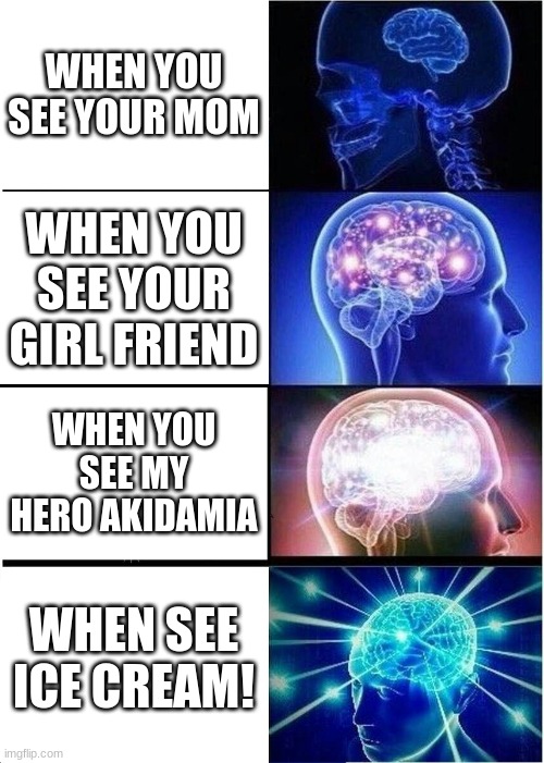 Expanding Brain Meme | WHEN YOU SEE YOUR MOM; WHEN YOU SEE YOUR GIRL FRIEND; WHEN YOU SEE MY HERO AKIDAMIA; WHEN SEE ICE CREAM! | image tagged in memes,expanding brain | made w/ Imgflip meme maker