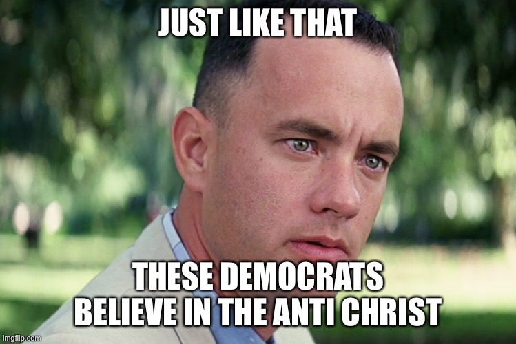 And Just Like That Meme | JUST LIKE THAT THESE DEMOCRATS BELIEVE IN THE ANTI CHRIST | image tagged in memes,and just like that | made w/ Imgflip meme maker