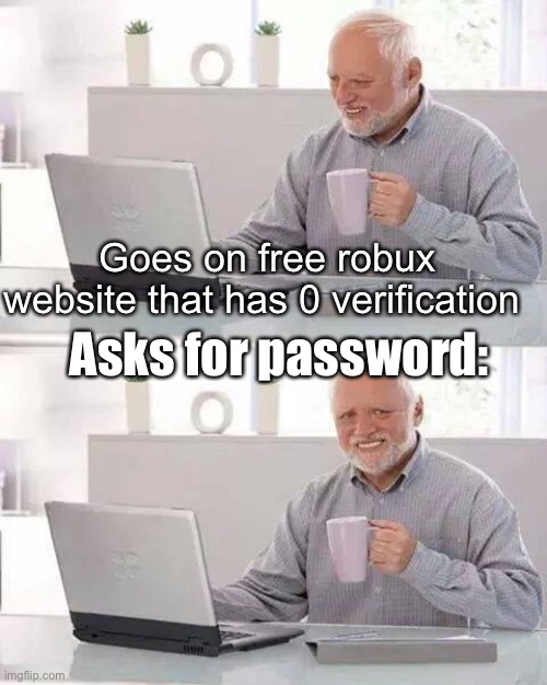 Hide the Pain Harold Meme | Goes on free robux website that has 0 verification; Asks for password: | image tagged in memes,hide the pain harold | made w/ Imgflip meme maker