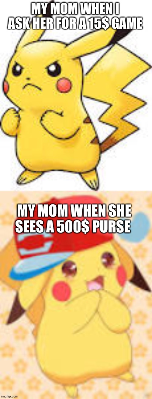 Memes about your mom | MY MOM WHEN I ASK HER FOR A 15$ GAME; MY MOM WHEN SHE SEES A 500$ PURSE | image tagged in pikachu | made w/ Imgflip meme maker