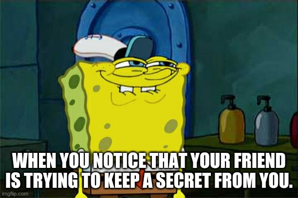 Don't You Squidward Meme | WHEN YOU NOTICE THAT YOUR FRIEND IS TRYING TO KEEP A SECRET FROM YOU. | image tagged in memes,don't you squidward | made w/ Imgflip meme maker