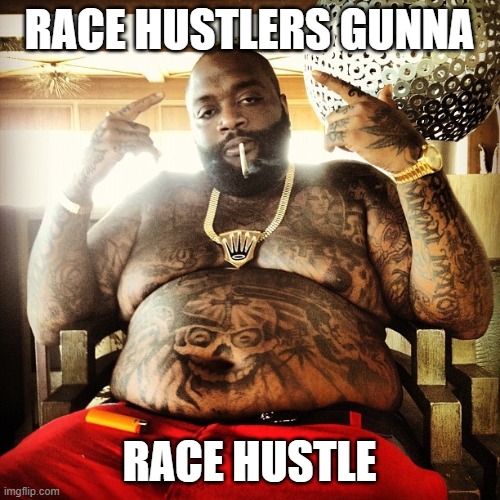 Rick Ross - Hustlin' | RACE HUSTLERS GUNNA RACE HUSTLE | image tagged in rick ross - hustlin' | made w/ Imgflip meme maker