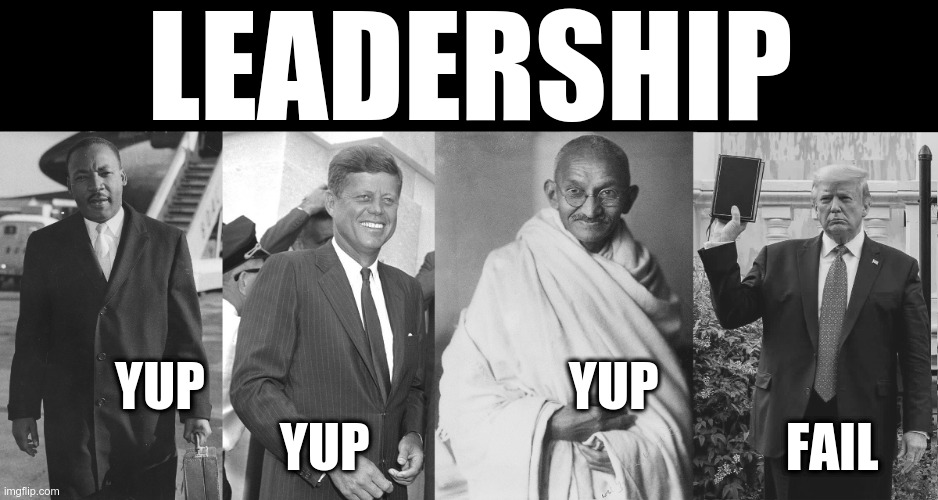 Leadership | LEADERSHIP; YUP                                   YUP                                      YUP                                        FAIL | image tagged in politics,mlk jr,jfk,gandhi,trump | made w/ Imgflip meme maker