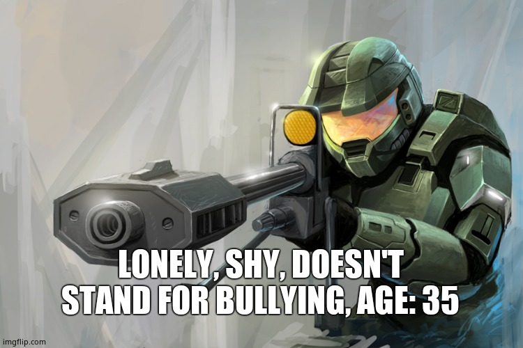 Bio | LONELY, SHY, DOESN'T STAND FOR BULLYING, AGE: 35 | image tagged in halo sniper | made w/ Imgflip meme maker