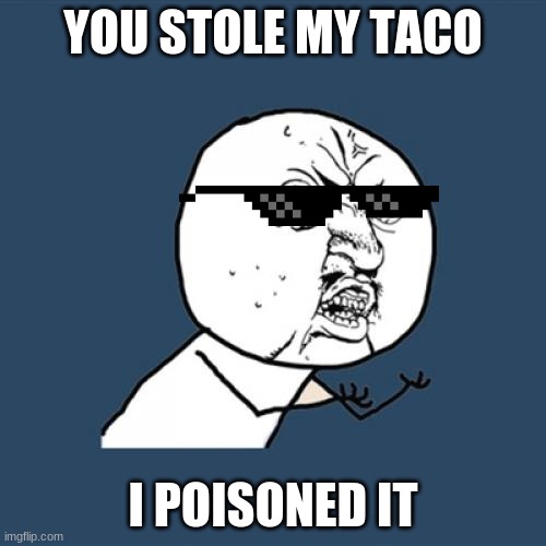 Wait, what? | YOU STOLE MY TACO; I POISONED IT | image tagged in memes,y u no | made w/ Imgflip meme maker