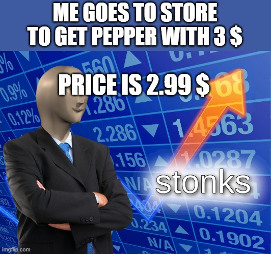 stonks | ME GOES TO STORE TO GET PEPPER WITH 3 $; PRICE IS 2.99 $ | image tagged in stonks | made w/ Imgflip meme maker