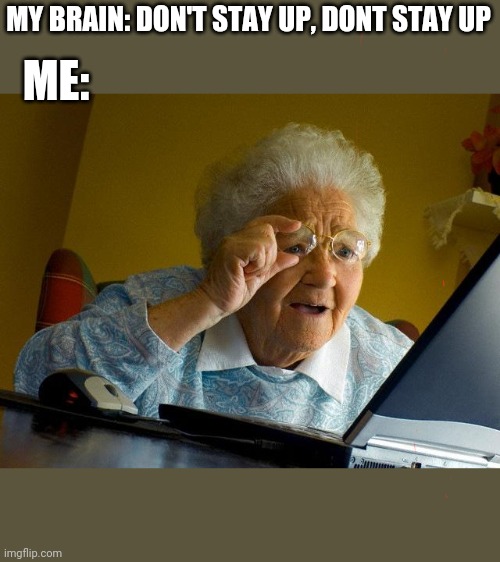 Grandma Finds The Internet Meme | MY BRAIN: DON'T STAY UP, DONT STAY UP; ME: | image tagged in memes,grandma finds the internet | made w/ Imgflip meme maker