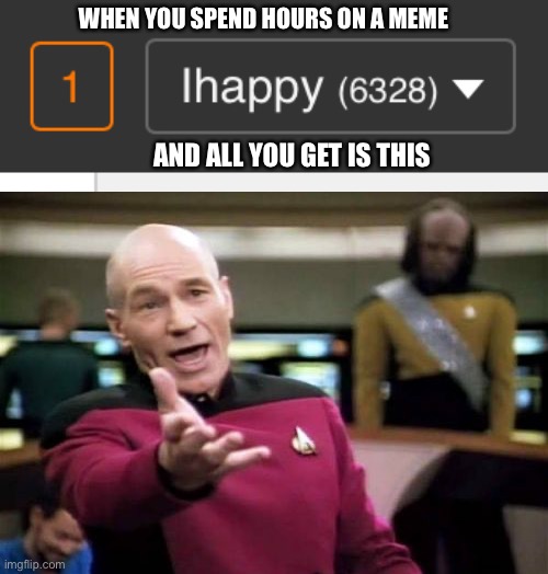 WHEN YOU SPEND HOURS ON A MEME; AND ALL YOU GET IS THIS | image tagged in memes,picard wtf | made w/ Imgflip meme maker