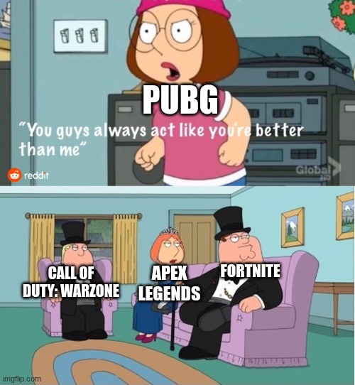You Guys always act like you're better than me | PUBG; APEX LEGENDS; FORTNITE; CALL OF DUTY: WARZONE | image tagged in you guys always act like you're better than me | made w/ Imgflip meme maker