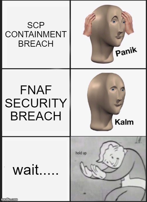 HOLD UP......... | SCP CONTAINMENT BREACH; FNAF SECURITY BREACH; wait..... | image tagged in memes,panik kalm panik | made w/ Imgflip meme maker
