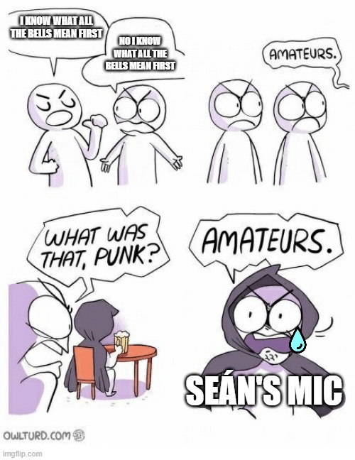 Se | I KNOW WHAT ALL THE BELLS MEAN FIRST; NO I KNOW WHAT ALL THE BELLS MEAN FIRST; SEÁN'S MIC | image tagged in amateurs | made w/ Imgflip meme maker