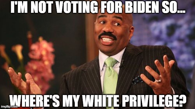 Steve Harvey | I'M NOT VOTING FOR BIDEN SO... WHERE'S MY WHITE PRIVILEGE? | image tagged in memes,steve harvey | made w/ Imgflip meme maker