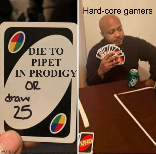 Prodigy memes | Hard-core gamers; DIE TO PIPET IN PRODIGY | image tagged in memes,uno draw 25 cards | made w/ Imgflip meme maker
