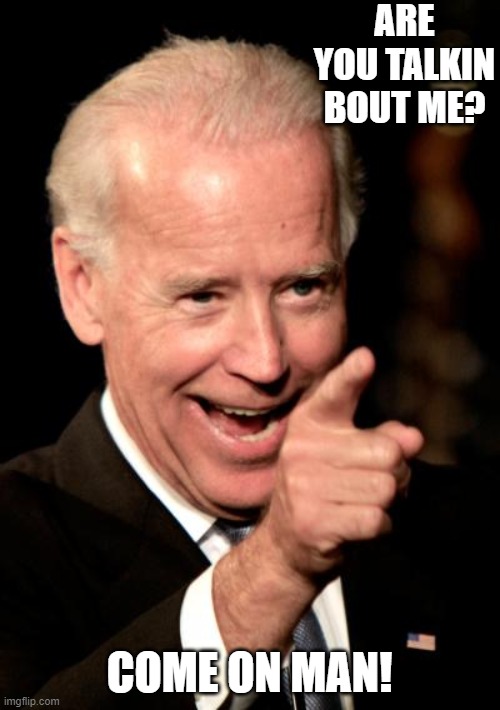 Smilin Biden | ARE YOU TALKIN BOUT ME? COME ON MAN! | image tagged in memes,smilin biden | made w/ Imgflip meme maker