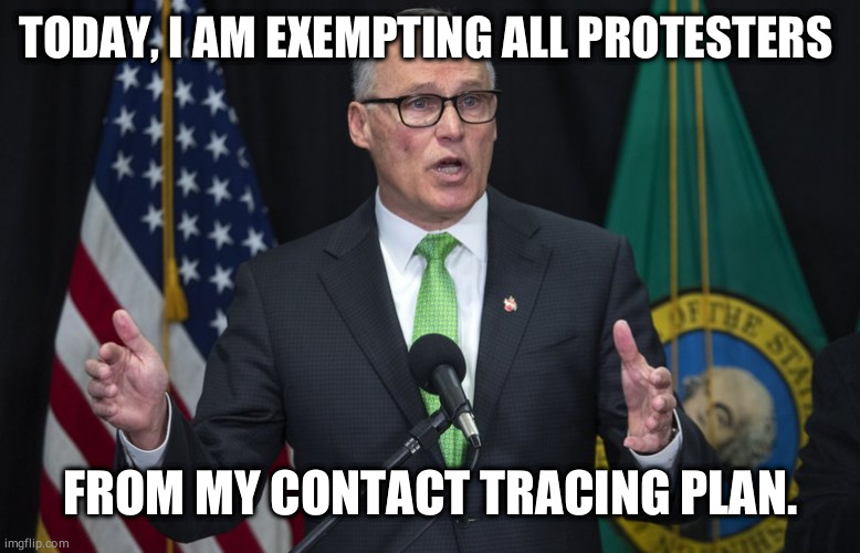Jay inslee | TODAY, I AM EXEMPTING ALL PROTESTERS; FROM MY CONTACT TRACING PLAN. | image tagged in jay inslee | made w/ Imgflip meme maker