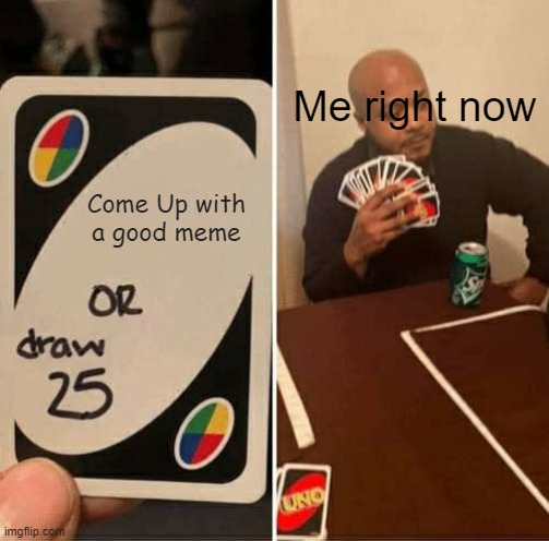UNO Draw 25 Cards Meme | Me right now; Come Up with a good meme | image tagged in memes,uno draw 25 cards,bad meme | made w/ Imgflip meme maker