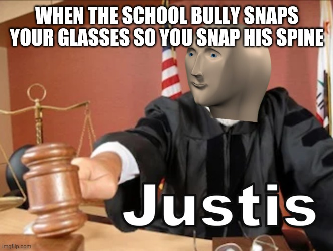 Meme man Justis | WHEN THE SCHOOL BULLY SNAPS YOUR GLASSES SO YOU SNAP HIS SPINE | image tagged in stop reading the tags | made w/ Imgflip meme maker