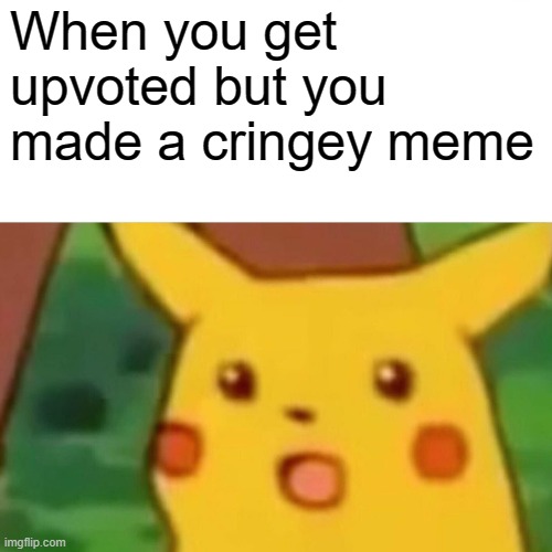 How tho?! | When you get upvoted but you made a cringey meme | image tagged in memes,surprised pikachu | made w/ Imgflip meme maker