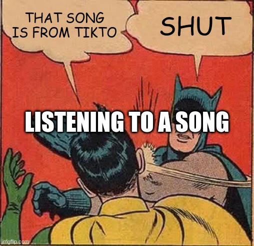 Batman Slapping Robin Meme | THAT SONG IS FROM TIKTO; SHUT; LISTENING TO A SONG | image tagged in memes,batman slapping robin | made w/ Imgflip meme maker