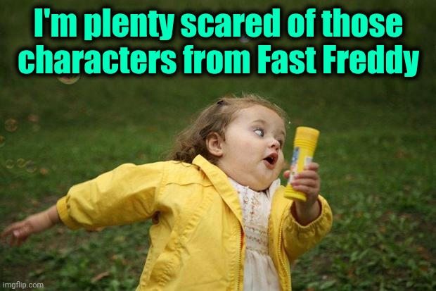 girl running | I'm plenty scared of those characters from Fast Freddy | image tagged in girl running | made w/ Imgflip meme maker