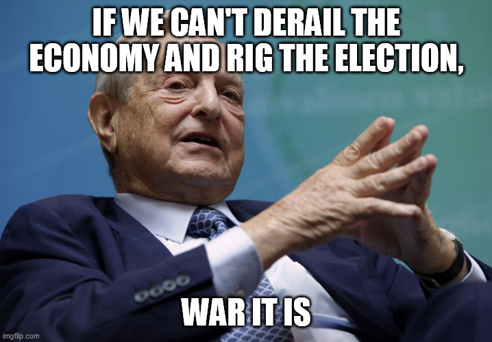 George Soros | IF WE CAN'T DERAIL THE ECONOMY AND RIG THE ELECTION, WAR IT IS | image tagged in george soros | made w/ Imgflip meme maker