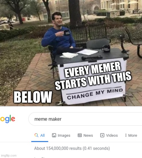  EVERY MEMER STARTS WITH THIS; BELOW | image tagged in memes,change my mind | made w/ Imgflip meme maker