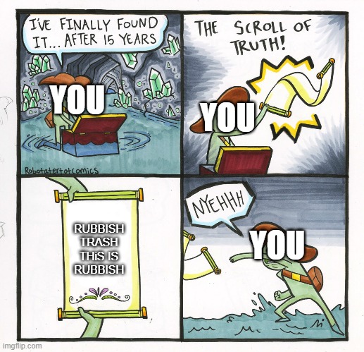rubish | YOU; YOU; RUBBISH
TRASH
THiS IS RUBBISH; YOU | image tagged in memes,the scroll of truth | made w/ Imgflip meme maker