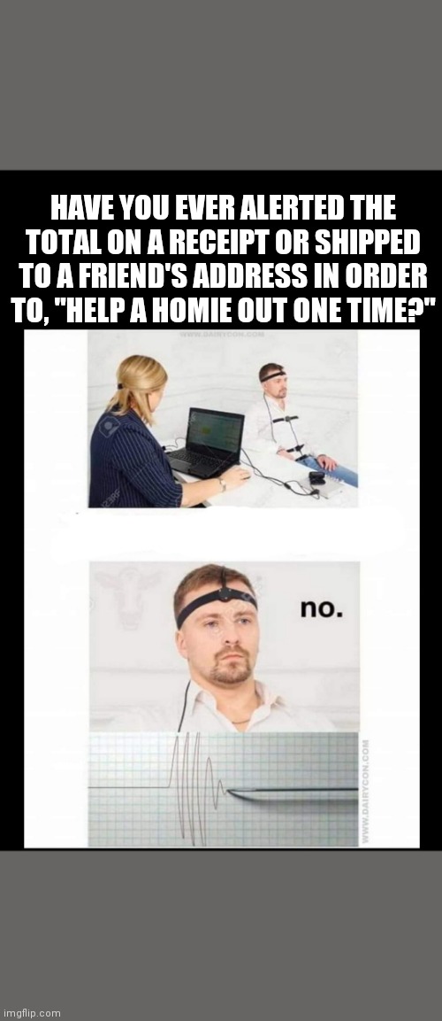 Truth detector | HAVE YOU EVER ALERTED THE TOTAL ON A RECEIPT OR SHIPPED TO A FRIEND'S ADDRESS IN ORDER TO, "HELP A HOMIE OUT ONE TIME?" | image tagged in video games | made w/ Imgflip meme maker