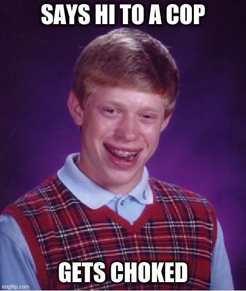 What if.... | SAYS HI TO A COP; GETS CHOKED | image tagged in memes,bad luck brian | made w/ Imgflip meme maker