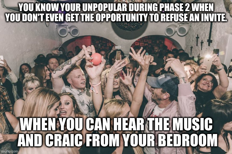 House Party | YOU KNOW YOUR UNPOPULAR DURING PHASE 2 WHEN YOU DON'T EVEN GET THE OPPORTUNITY TO REFUSE AN INVITE. WHEN YOU CAN HEAR THE MUSIC  AND CRAIC FROM YOUR BEDROOM | image tagged in the loud house | made w/ Imgflip meme maker