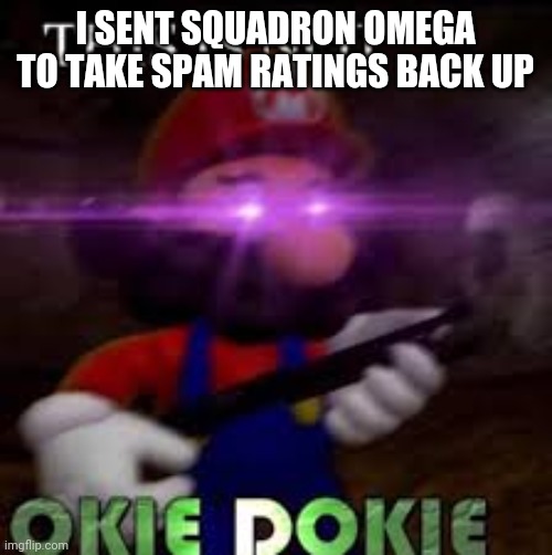 This is not okie dokie | I SENT SQUADRON OMEGA TO TAKE SPAM RATINGS BACK UP | image tagged in this is not okie dokie | made w/ Imgflip meme maker