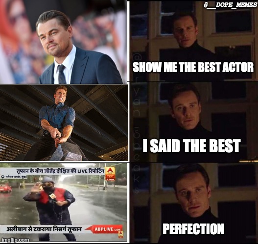 Best Actor Rain Reporter | @__DOPE_MEMES; SHOW ME THE BEST ACTOR; I SAID THE BEST; PERFECTION | image tagged in show me the real | made w/ Imgflip meme maker