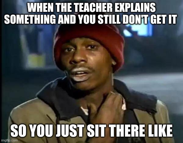 Y'all Got Any More Of That | WHEN THE TEACHER EXPLAINS SOMETHING AND YOU STILL DON'T GET IT; SO YOU JUST SIT THERE LIKE | image tagged in memes,y'all got any more of that | made w/ Imgflip meme maker