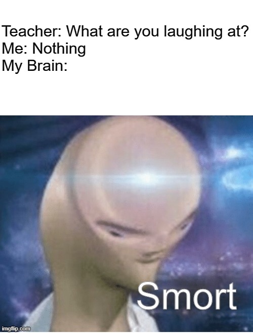 Distorted Meme Man | Teacher: What are you laughing at?
Me: Nothing
My Brain:; Smort | image tagged in brain,meme man smart,meme man | made w/ Imgflip meme maker