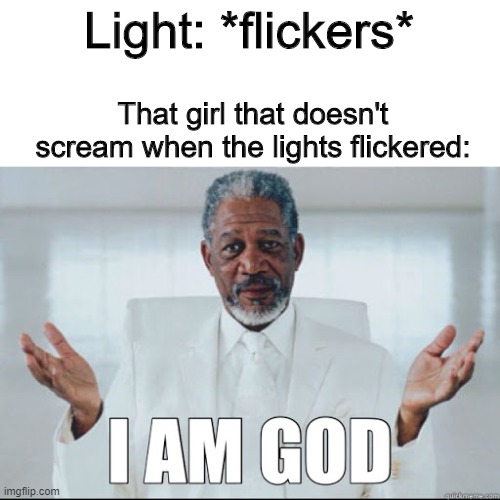 She is god | Light: *flickers*; That girl that doesn't scream when the lights flickered: | image tagged in morgan freeman god,school,memes | made w/ Imgflip meme maker