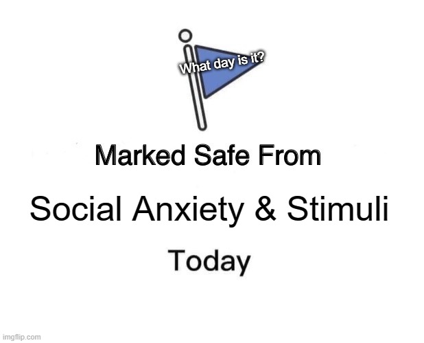 Marked Safe From | What day is it? Social Anxiety & Stimuli | image tagged in memes,marked safe from | made w/ Imgflip meme maker