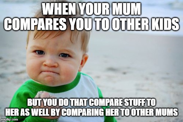 when your mum compares you to other kids | WHEN YOUR MUM COMPARES YOU TO OTHER KIDS; BUT YOU DO THAT COMPARE STUFF TO HER AS WELL BY COMPARING HER TO OTHER MUMS | image tagged in memes,success kid original | made w/ Imgflip meme maker