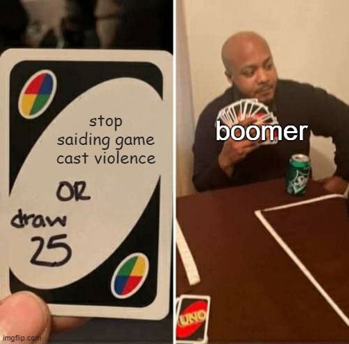 UNO Draw 25 Cards | stop saiding game cast violence; boomer | image tagged in memes,uno draw 25 cards | made w/ Imgflip meme maker
